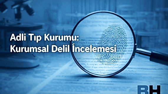 Adli Tıp Kurumu Kurumsal Delil İnceleme Bilimsellik Bağımsızlık Tarafsızlık Uygulama Pratik Rejimi Hukuk Bürosu Avukat resmi bilirkişi raporu