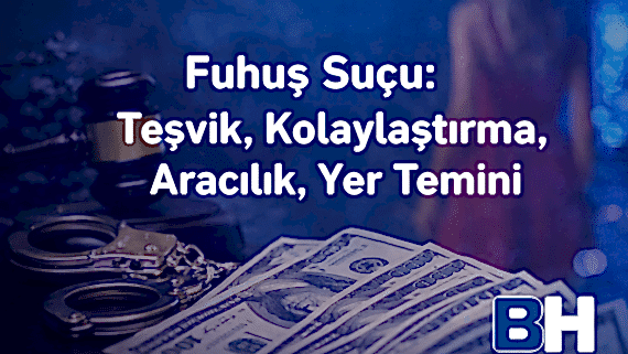 Fuhuş Suçu Teşvik Kolaylaştırma Aracılık Yer Temini Türkiye Ceza Hukuku Uygulaması Güncel Görünüm Hukuk Bürosu Avukat cinsel özgürlük sömürü